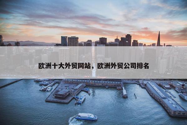 欧洲十大外贸网站，欧洲外贸公司排名-第1张图片-冷动云