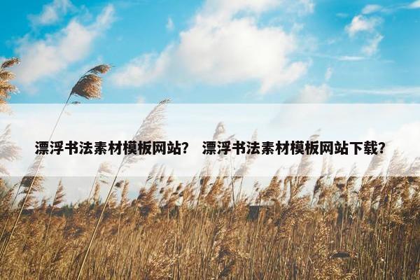 漂浮书法素材模板网站？ 漂浮书法素材模板网站下载？-第1张图片-冷动云