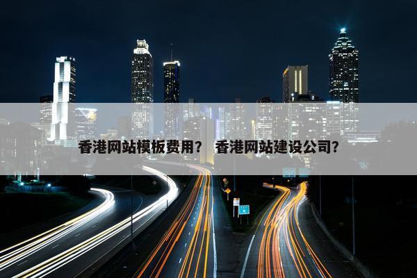 香港网站模板费用？ 香港网站建设公司？-第1张图片-冷动云