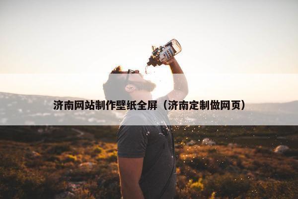 济南网站制作壁纸全屏（济南定制做网页）-第1张图片-冷动云