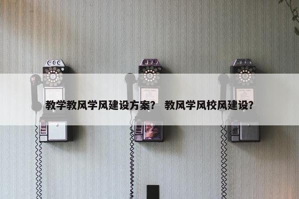 教学教风学风建设方案？ 教风学风校风建设？-第1张图片-冷动云