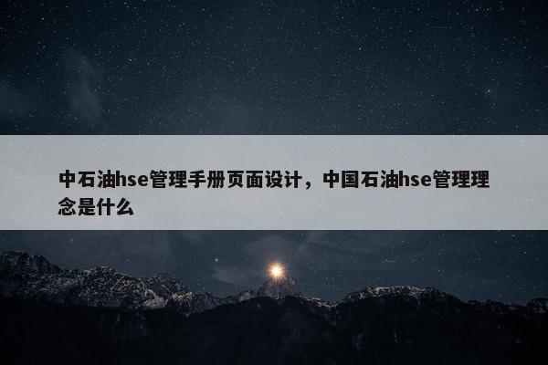 中石油hse管理手册页面设计，中国石油hse管理理念是什么-第1张图片-冷动云