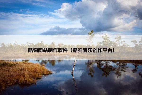 酷狗网站制作软件（酷狗音乐创作平台）-第1张图片-冷动云