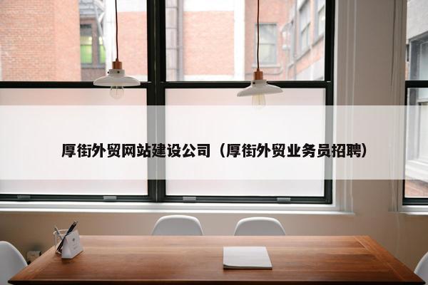 厚街外贸网站建设公司（厚街外贸业务员招聘）-第1张图片-冷动云