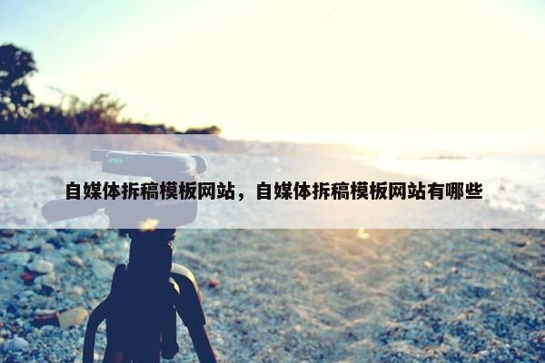 自媒体拆稿模板网站，自媒体拆稿模板网站有哪些-第1张图片-冷动云