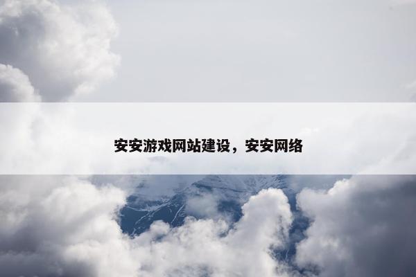 安安游戏网站建设，安安网络-第1张图片-冷动云