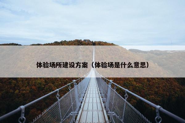 体验场所建设方案（体验场是什么意思）-第1张图片-冷动云