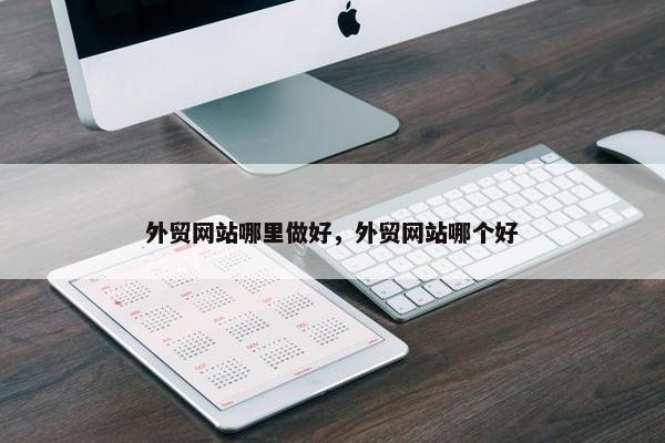 外贸网站哪里做好，外贸网站哪个好-第1张图片-冷动云