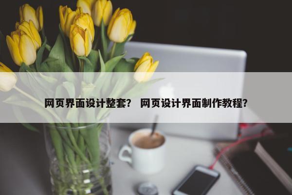 网页界面设计整套？ 网页设计界面制作教程？-第1张图片-冷动云