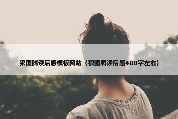 狼图腾读后感模板网站（狼图腾读后感400字左右）-第1张图片-冷动云