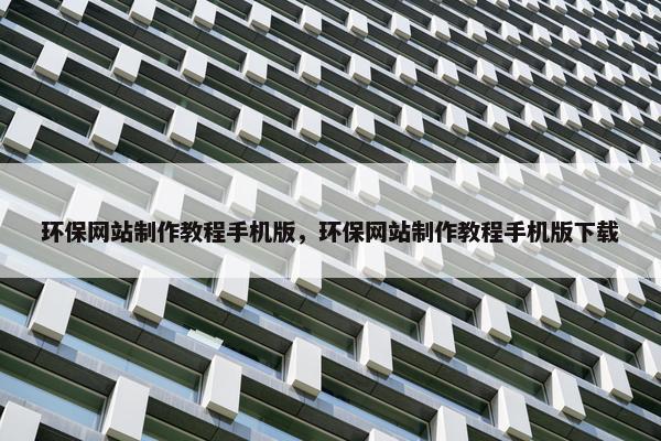 环保网站制作教程手机版，环保网站制作教程手机版下载-第1张图片-冷动云