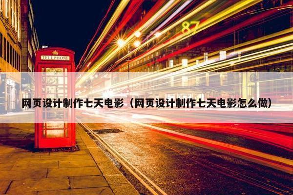 网页设计制作七天电影（网页设计制作七天电影怎么做）-第1张图片-冷动云