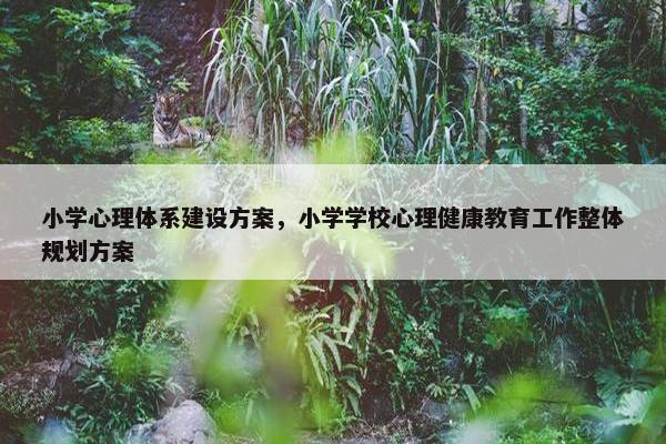 小学心理体系建设方案，小学学校心理健康教育工作整体规划方案-第1张图片-冷动云