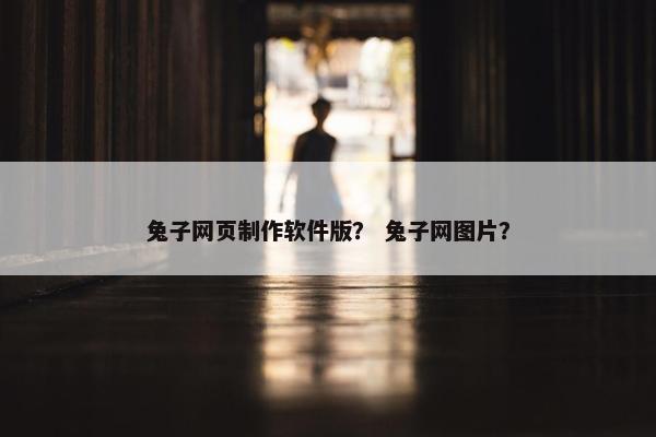 兔子网页制作软件版？ 兔子网图片？-第1张图片-冷动云