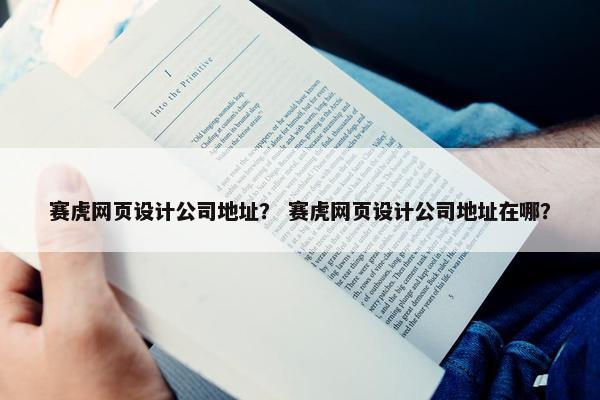 赛虎网页设计公司地址？ 赛虎网页设计公司地址在哪？-第1张图片-冷动云