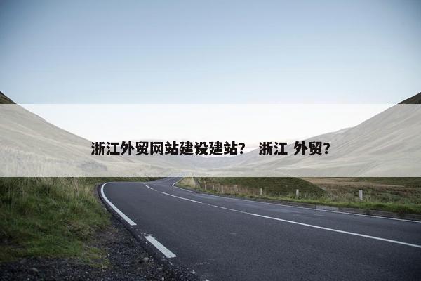 浙江外贸网站建设建站？ 浙江 外贸？-第1张图片-冷动云