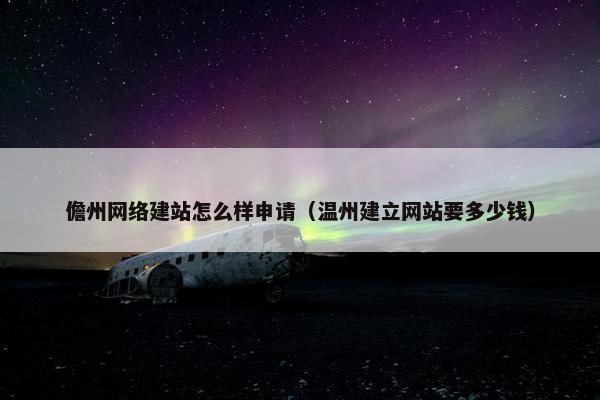 儋州网络建站怎么样申请（温州建立网站要多少钱）-第1张图片-冷动云