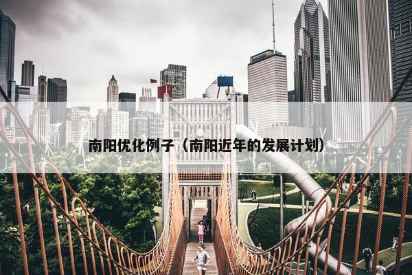 南阳优化例子（南阳近年的发展计划）-第1张图片-冷动云