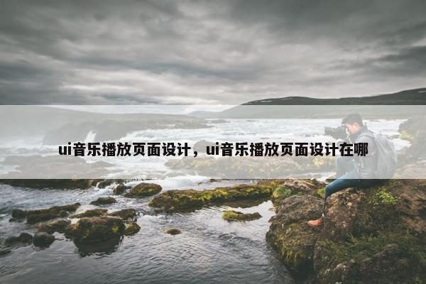 ui音乐播放页面设计，ui音乐播放页面设计在哪-第1张图片-冷动云