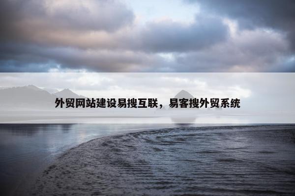 外贸网站建设易搜互联，易客搜外贸系统-第1张图片-冷动云