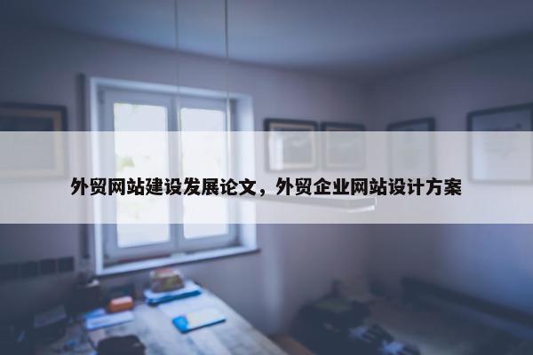 外贸网站建设发展论文，外贸企业网站设计方案-第1张图片-冷动云