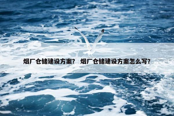 烟厂仓储建设方案？ 烟厂仓储建设方案怎么写？-第1张图片-冷动云