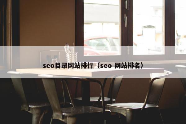 seo目录网站排行（seo 网站排名）-第1张图片-冷动云