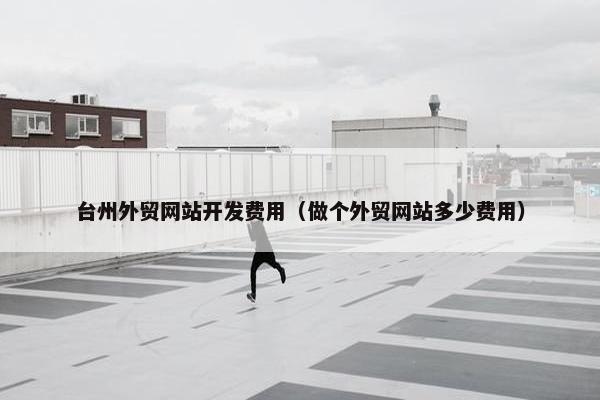 台州外贸网站开发费用（做个外贸网站多少费用）-第1张图片-冷动云