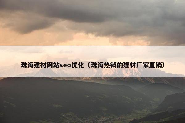 珠海建材网站seo优化（珠海热销的建材厂家直销）-第1张图片-冷动云