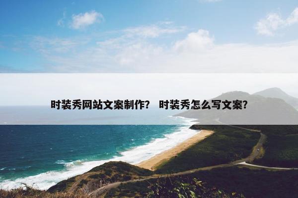 时装秀网站文案制作？ 时装秀怎么写文案？-第1张图片-冷动云