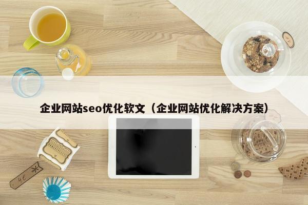 企业网站seo优化软文（企业网站优化解决方案）-第1张图片-冷动云