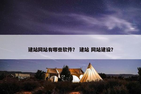 建站网站有哪些软件？ 建站 网站建设？-第1张图片-冷动云