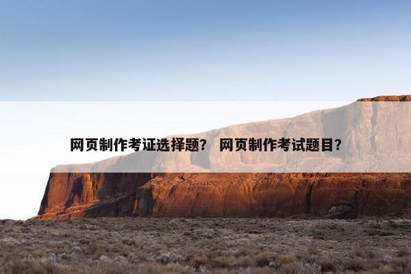 网页制作考证选择题？ 网页制作考试题目？-第1张图片-冷动云