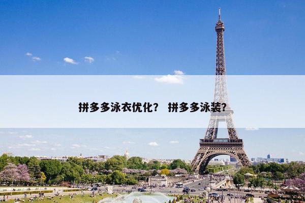 拼多多泳衣优化？ 拼多多泳装？-第1张图片-冷动云