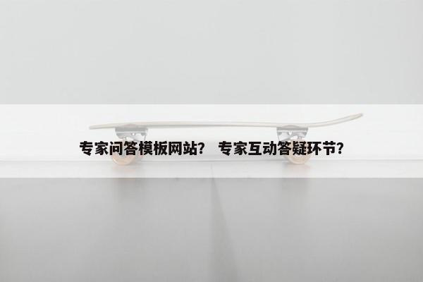 专家问答模板网站？ 专家互动答疑环节？-第1张图片-冷动云
