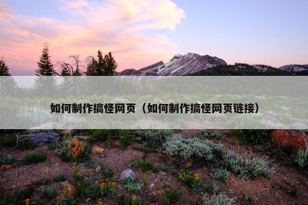 如何制作搞怪网页（如何制作搞怪网页链接）-第1张图片-冷动云