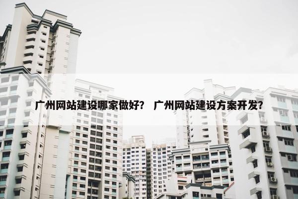 广州网站建设哪家做好？ 广州网站建设方案开发？-第1张图片-冷动云