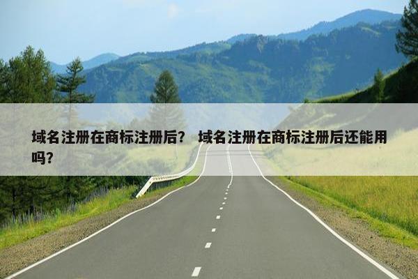 域名注册在商标注册后？ 域名注册在商标注册后还能用吗？-第1张图片-冷动云
