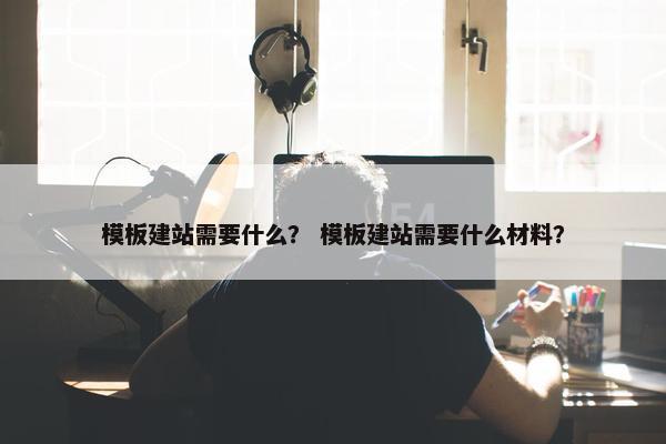 模板建站需要什么？ 模板建站需要什么材料？-第1张图片-冷动云