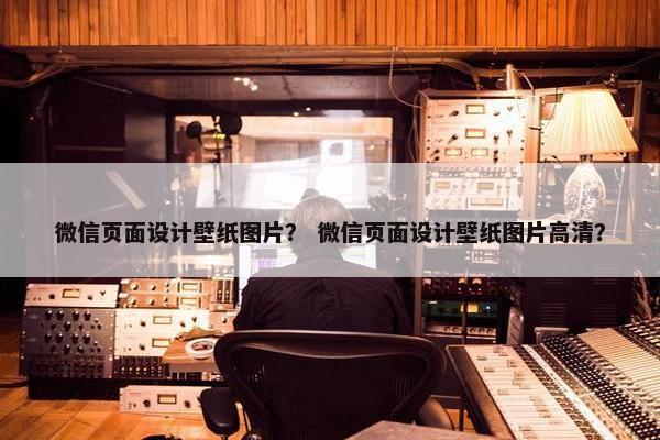 微信页面设计壁纸图片？ 微信页面设计壁纸图片高清？-第1张图片-冷动云
