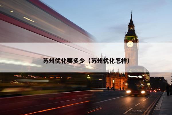 苏州优化要多少（苏州优化怎样）-第1张图片-冷动云
