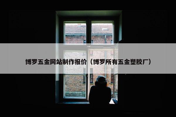 博罗五金网站制作报价（博罗所有五金塑胶厂）-第1张图片-冷动云