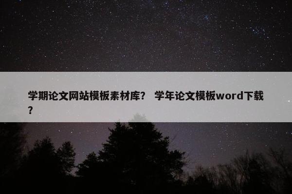 学期论文网站模板素材库？ 学年论文模板word下载？-第1张图片-冷动云