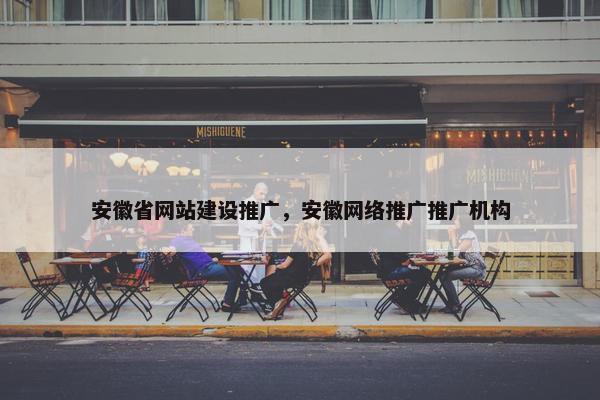 安徽省网站建设推广，安徽网络推广推广机构-第1张图片-冷动云