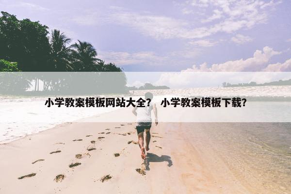小学教案模板网站大全？ 小学教案模板下载？-第1张图片-冷动云