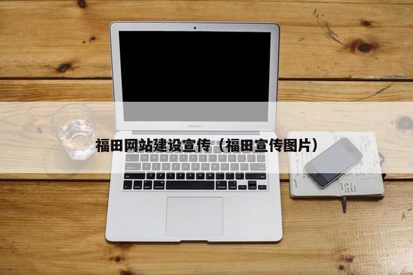 福田网站建设宣传（福田宣传图片）-第1张图片-冷动云