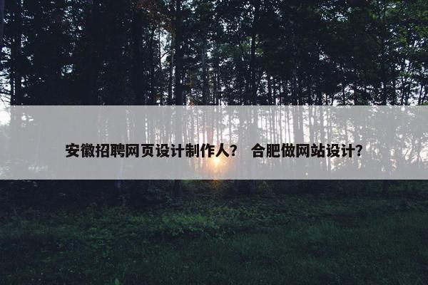 安徽招聘网页设计制作人？ 合肥做网站设计？-第1张图片-冷动云