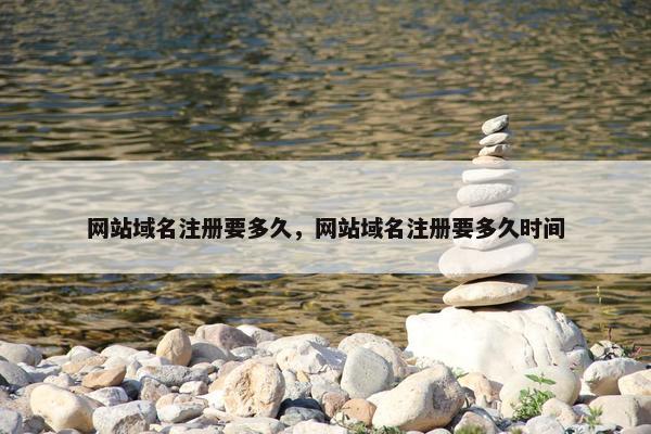 网站域名注册要多久，网站域名注册要多久时间-第1张图片-冷动云
