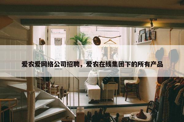 爱农爱网络公司招聘，爱农在线集团下的所有产品-第1张图片-冷动云