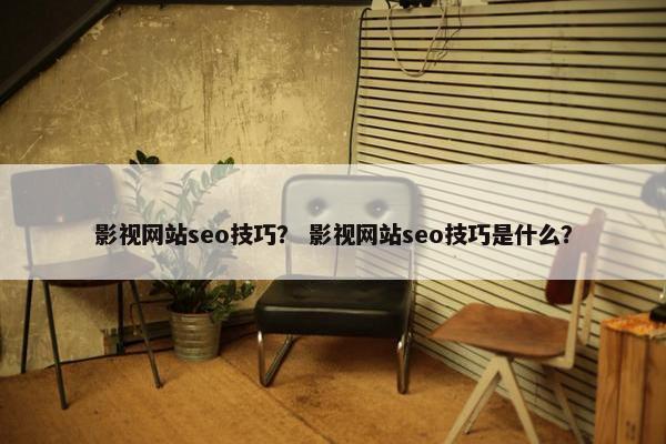 影视网站seo技巧？ 影视网站seo技巧是什么？-第1张图片-冷动云